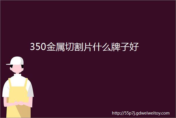 350金属切割片什么牌子好