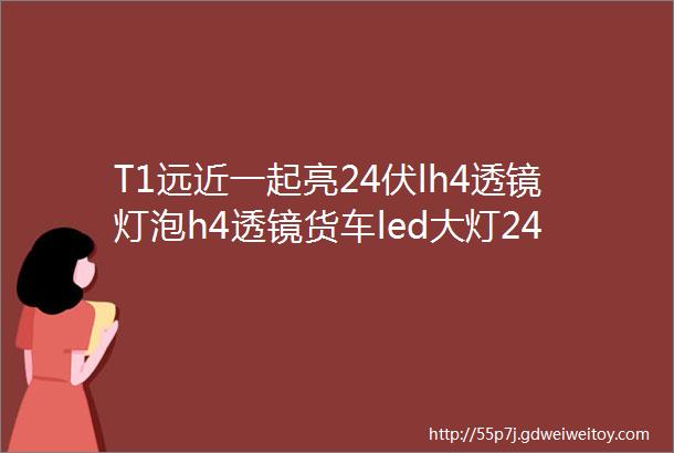 T1远近一起亮24伏lh4透镜灯泡h4透镜货车led大灯24v强光灯